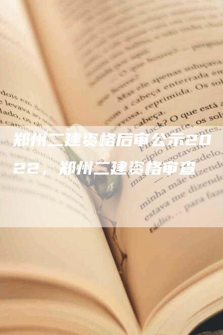 郑州二建资格后审公示2022，郑州二建资格审查