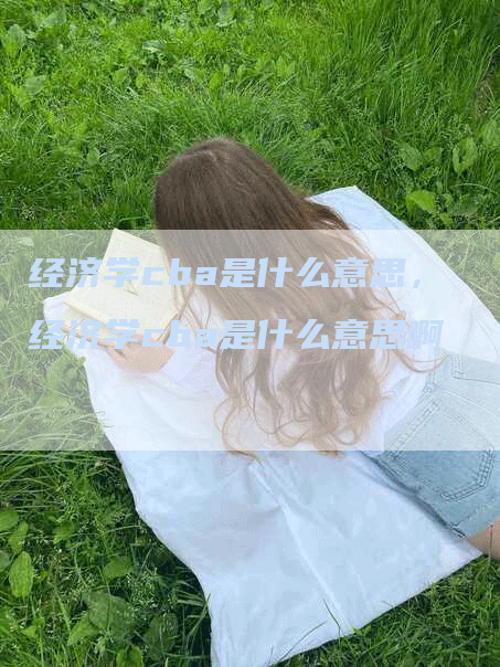 经济学cba是什么意思，经济学cba是什么意思啊