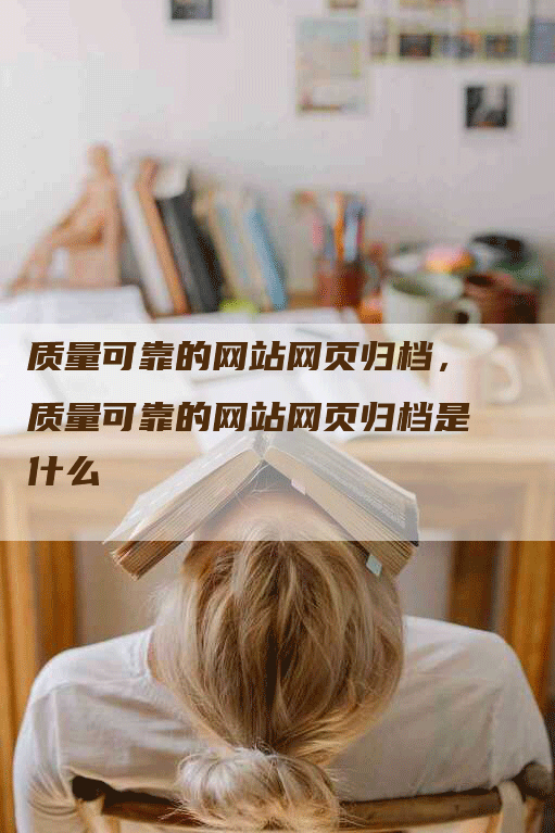 质量可靠的网站网页归档，质量可靠的网站网页归档是什么