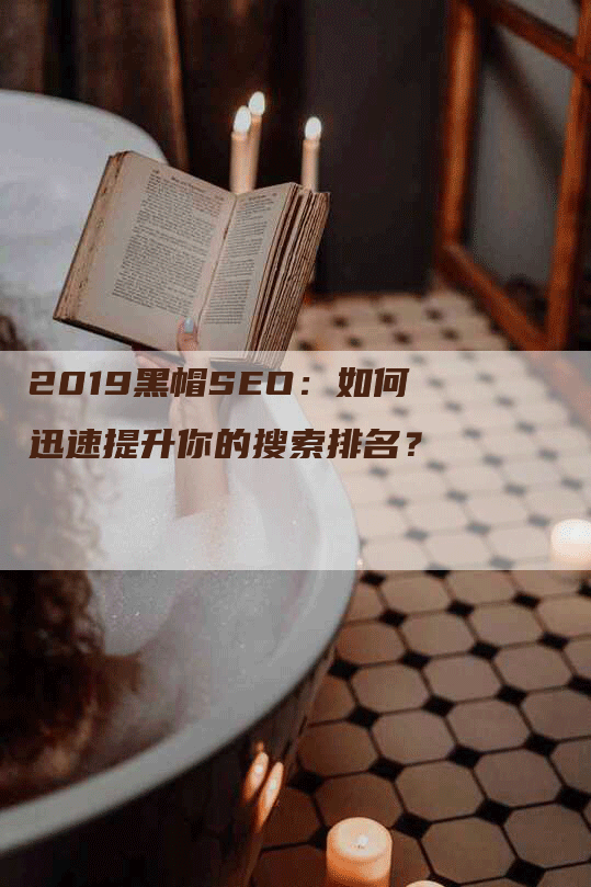 2019黑帽SEO：如何迅速提升你的搜索排名？