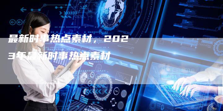 最新时事热点素材，2023年最新时事热点素材