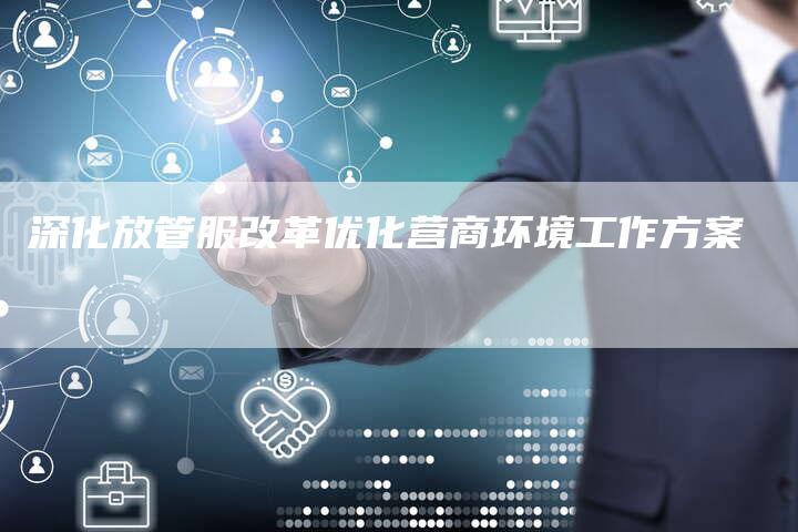 深化放管服改革优化营商环境工作方案