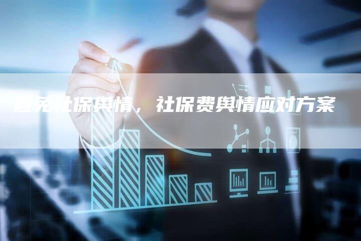 避免社保舆情，社保费舆情应对方案