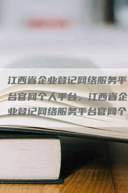 江西省企业登记网络服务平台官网个人平台，江西省企业登记网络服务平台官网个人平台查询