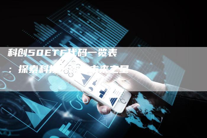 科创50ETF代码一览表：探索科技创新的未来之星