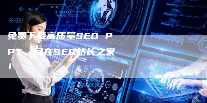 免费下载高质量SEO PPT，尽在SEO站长之家！