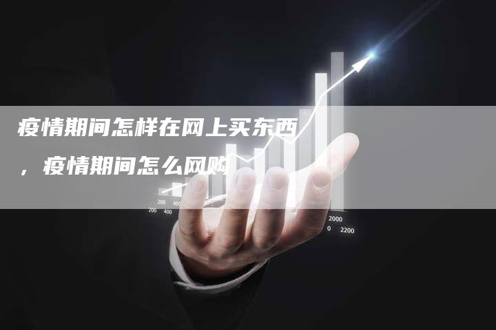 疫情期间怎样在网上买东西，疫情期间怎么网购