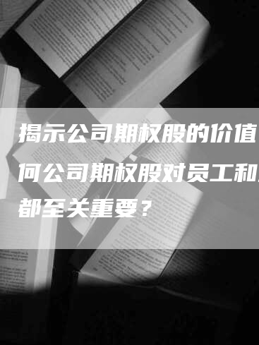 揭示公司期权股的价值：为何公司期权股对员工和企业都至关重要？