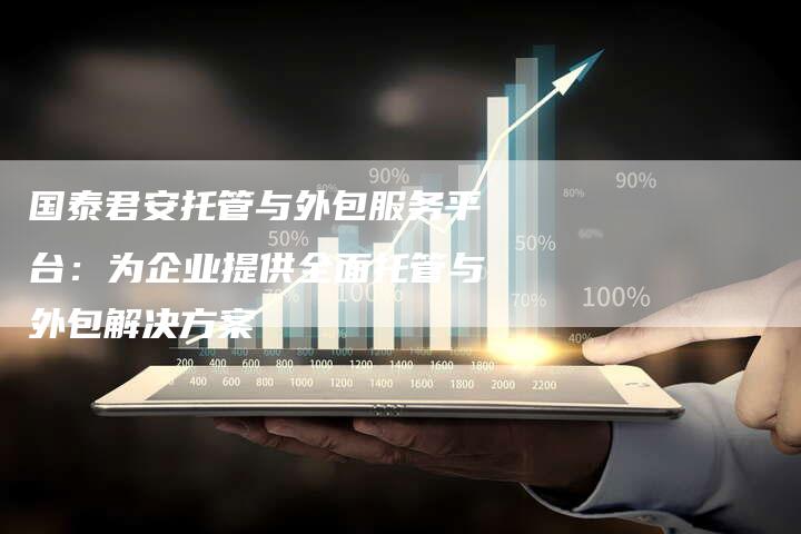 国泰君安托管与外包服务平台：为企业提供全面托管与外包解决方案