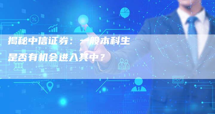 揭秘中信证券：一般本科生是否有机会进入其中？