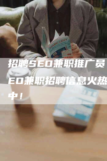 招聘SEO兼职推广员，SEO兼职招聘信息火热招聘中！