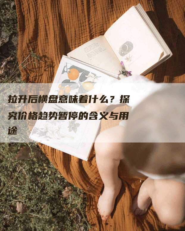 拉升后横盘意味着什么？探究价格趋势暂停的含义与用途