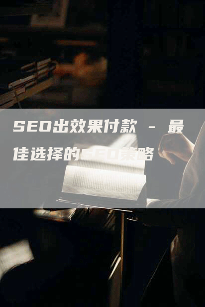 SEO出效果付款 - 最佳选择的SEO策略