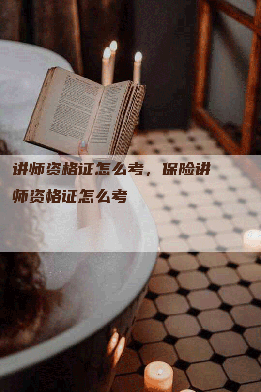 讲师资格证怎么考，保险讲师资格证怎么考