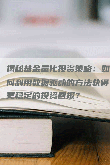 揭秘基金量化投资策略：如何利用数据驱动的方法获得更稳定的投资回报？