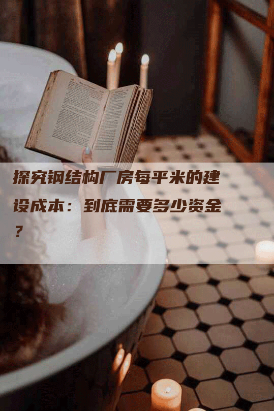 探究钢结构厂房每平米的建设成本：到底需要多少资金？