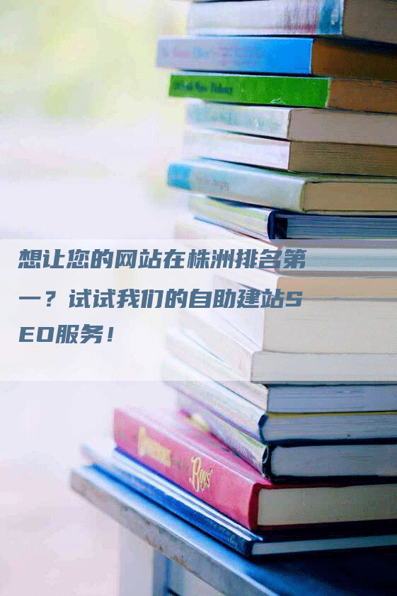 想让您的网站在株洲排名第一？试试我们的自助建站SEO服务！