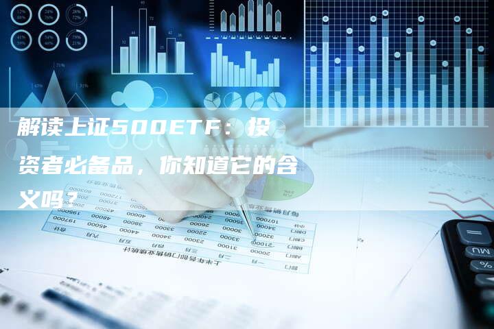 解读上证500ETF：投资者必备品，你知道它的含义吗？