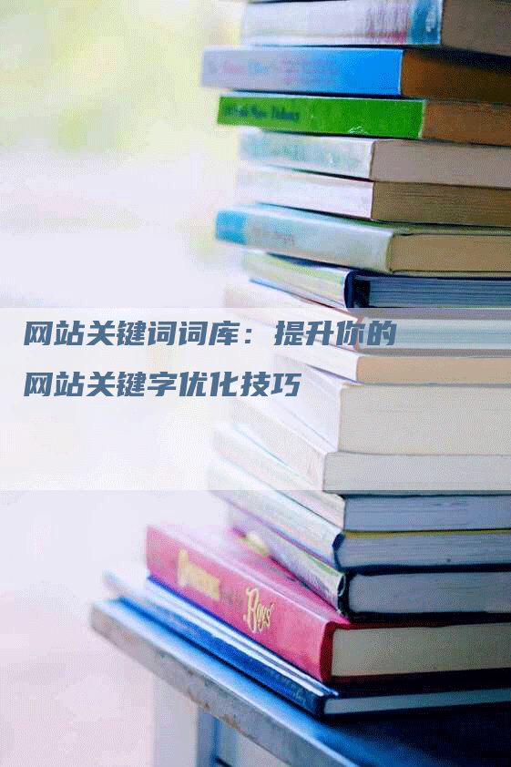 网站关键词词库：提升你的网站关键字优化技巧