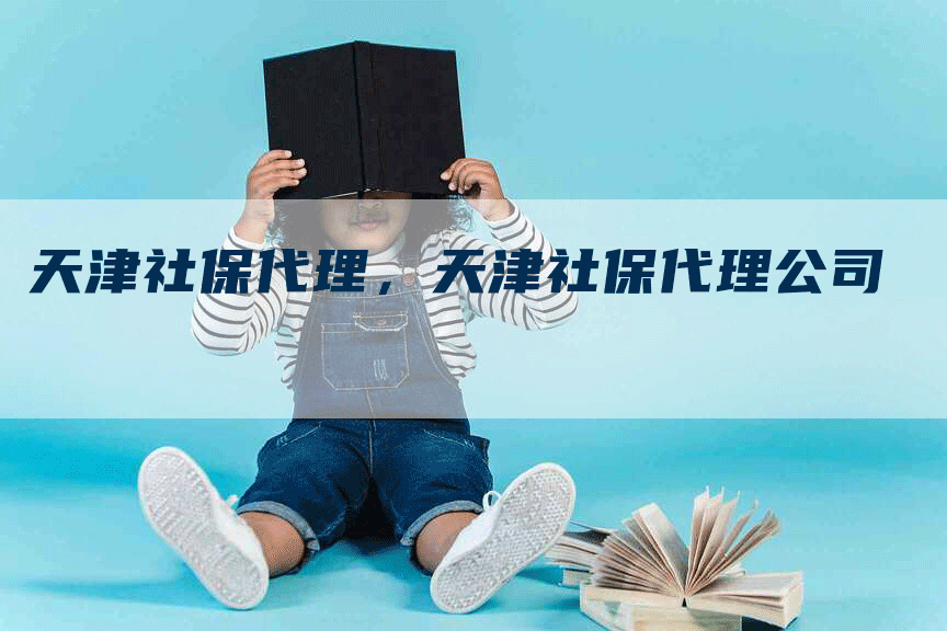 天津社保代理，天津社保代理公司