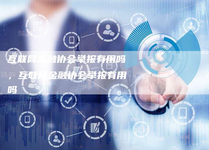 互联网金融协会举报有用吗，互联网金融协会举报有用吗