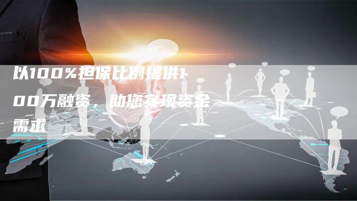 以100%担保比例提供100万融资，助您实现资金需求