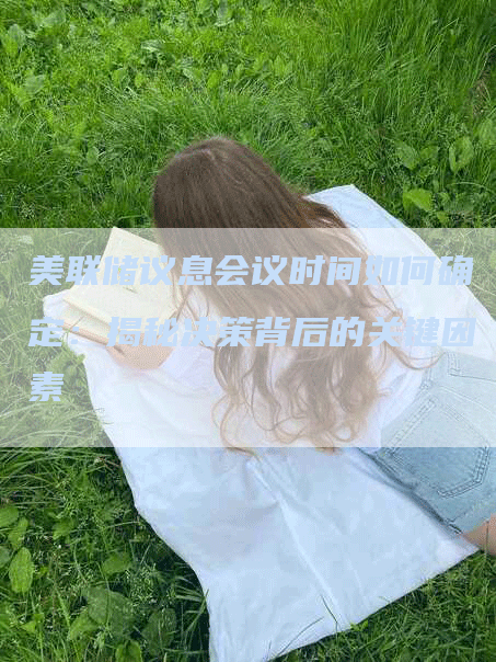 美联储议息会议时间如何确定：揭秘决策背后的关键因素