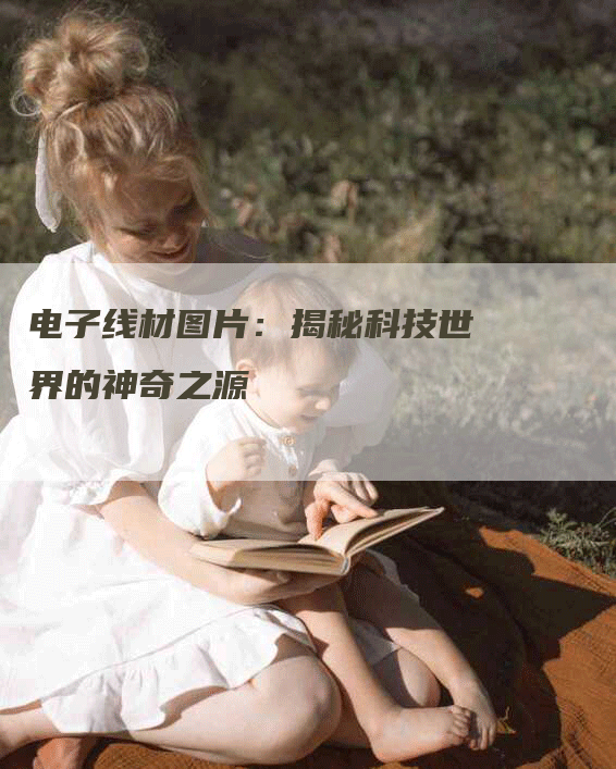 电子线材图片：揭秘科技世界的神奇之源