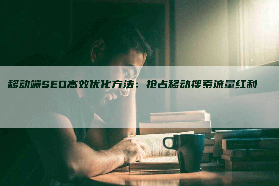 移动端SEO高效优化方法：抢占移动搜索流量红利