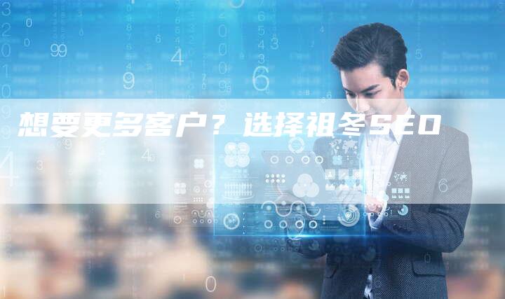 想要更多客户？选择祖冬SEO