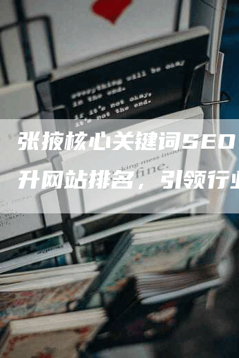 张掖核心关键词SEO：提升网站排名，引领行业发展