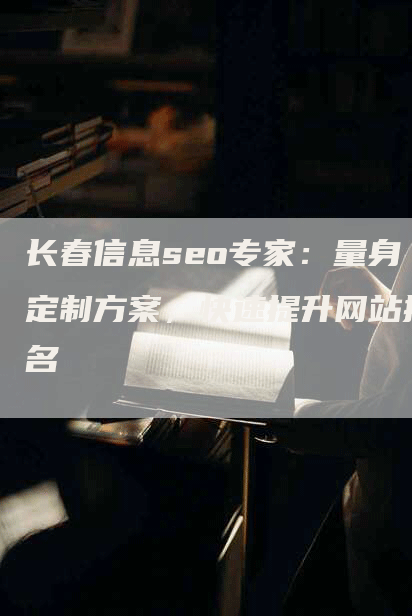 长春信息seo专家：量身定制方案，快速提升网站排名