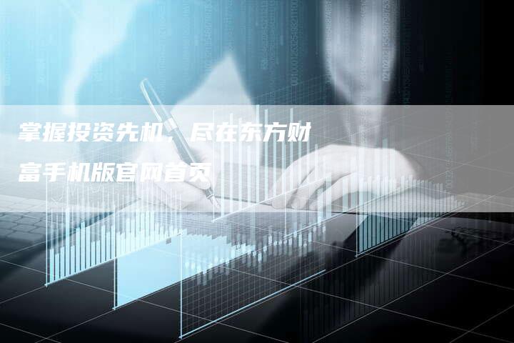 掌握投资先机，尽在东方财富手机版官网首页