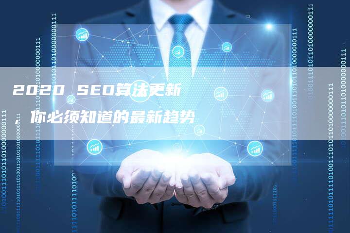 2020 SEO算法更新，你必须知道的最新趋势