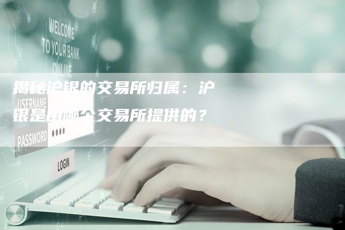 揭秘沪银的交易所归属：沪银是由哪个交易所提供的？