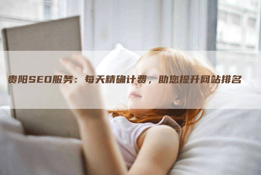 贵阳SEO服务：每天精确计费，助您提升网站排名