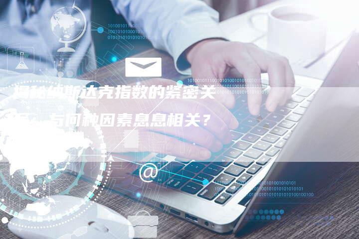 揭秘纳斯达克指数的紧密关系：与何种因素息息相关？