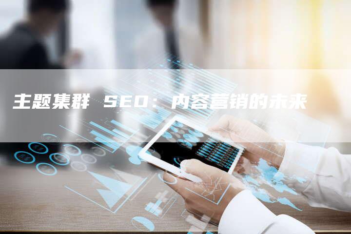 主题集群 SEO：内容营销的未来