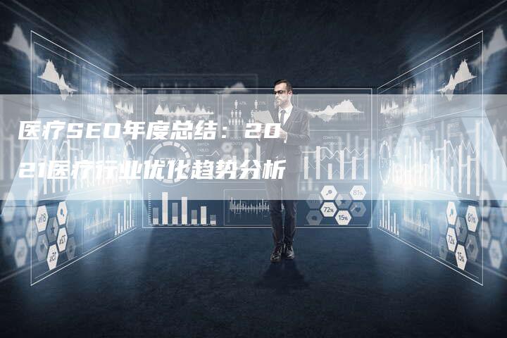 医疗SEO年度总结：2021医疗行业优化趋势分析