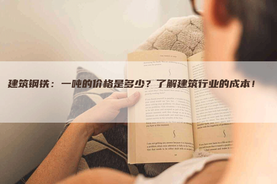 建筑钢铁：一吨的价格是多少？了解建筑行业的成本！