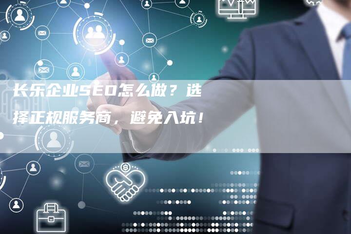 长乐企业SEO怎么做？选择正规服务商，避免入坑！