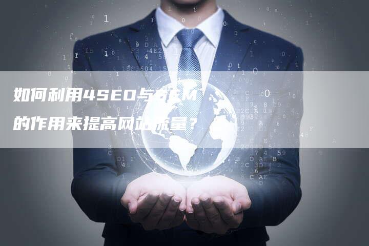 如何利用4SEO与SEM的作用来提高网站流量？