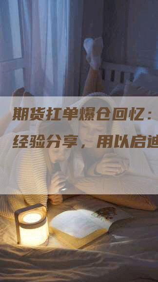 期货扛单爆仓回忆：挣扎与经验分享，用以启迪投资者