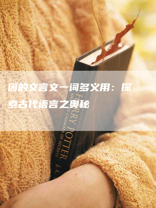 因的文言文一词多义用：探索古代语言之奥秘