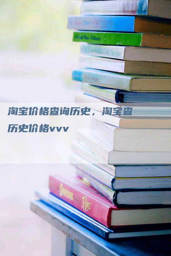 淘宝价格查询历史，淘宝查历史价格vvv