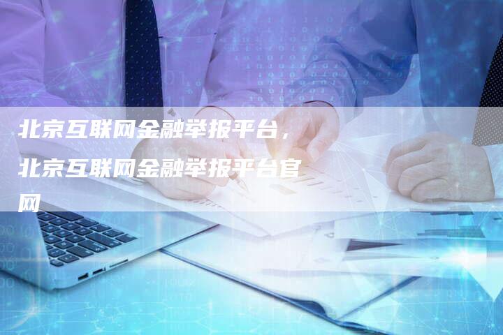 北京互联网金融举报平台，北京互联网金融举报平台官网