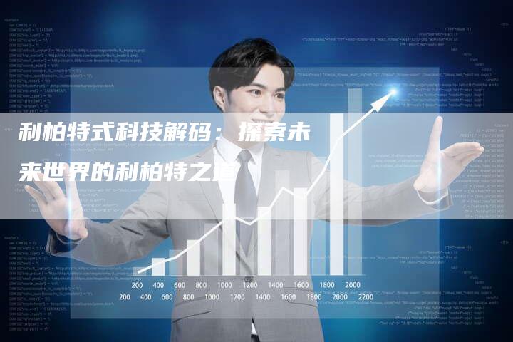 利柏特式科技解码：探索未来世界的利柏特之道