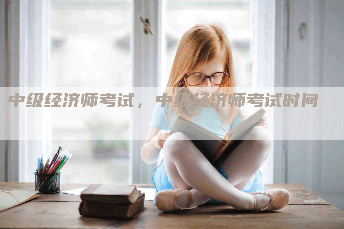 中级经济师考试，中级经济师考试时间