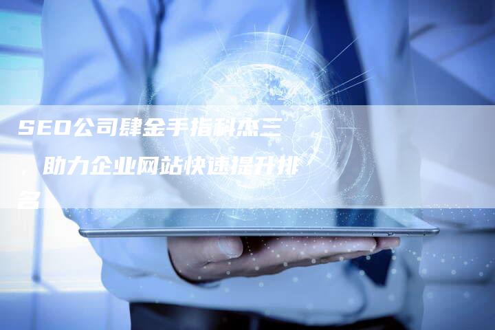 SEO公司肆金手指科杰三，助力企业网站快速提升排名