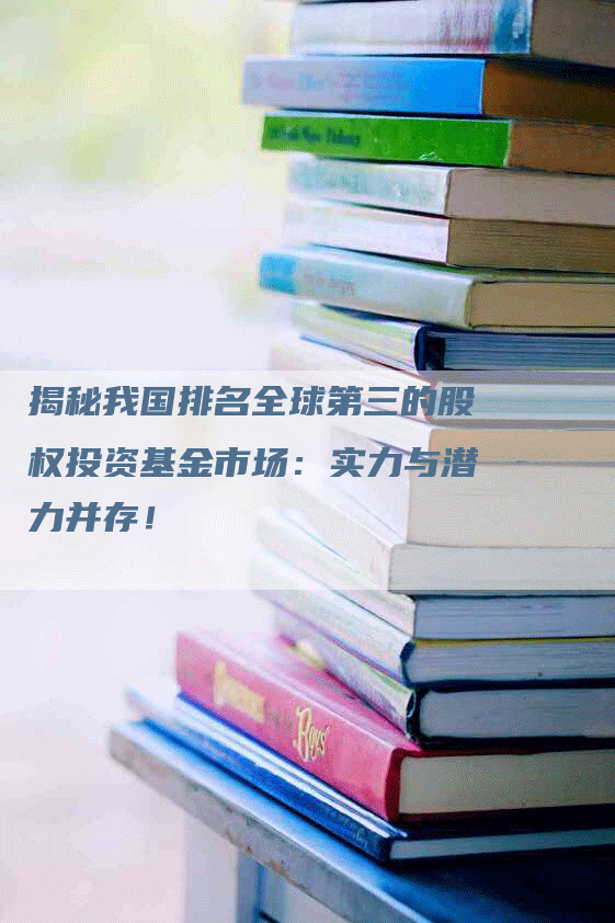 揭秘我国排名全球第三的股权投资基金市场：实力与潜力并存！